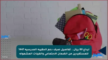 إيداع 80 ريال.. تفاصيل صرف دعم الحقيبة المدرسية 1447 للمستفيدين من الضمان الاجتماعي والفئات المشمولة